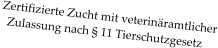 Zertifizierte Zucht mit veterinäramtlicher   Zulassung nach § 11 Tierschutzgesetz